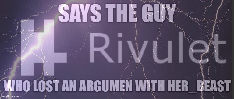 Says the guy who lost an argument with Her_Beast | image tagged in says the guy who lost an argument with her_beast | made w/ Imgflip meme maker