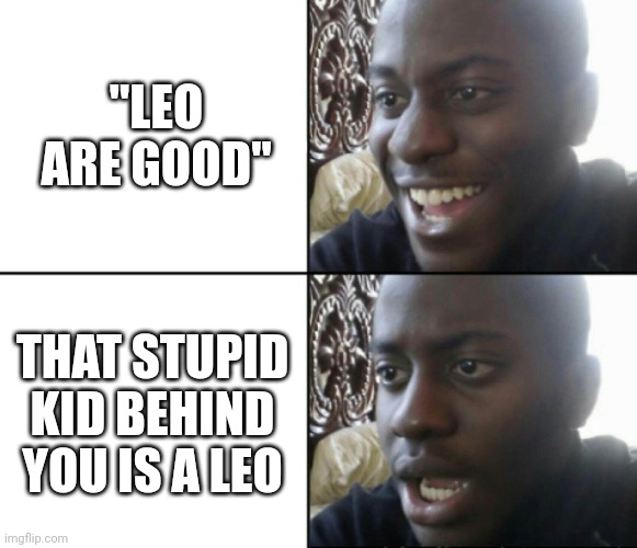 I am so sorry if you are a Leo... He is literally the only Leo I know... You probably are a good person | "LEO ARE GOOD"; THAT STUPID KID BEHIND YOU IS A LEO | image tagged in happy / shock,leo,zodiac,school,meme,controversial | made w/ Imgflip meme maker