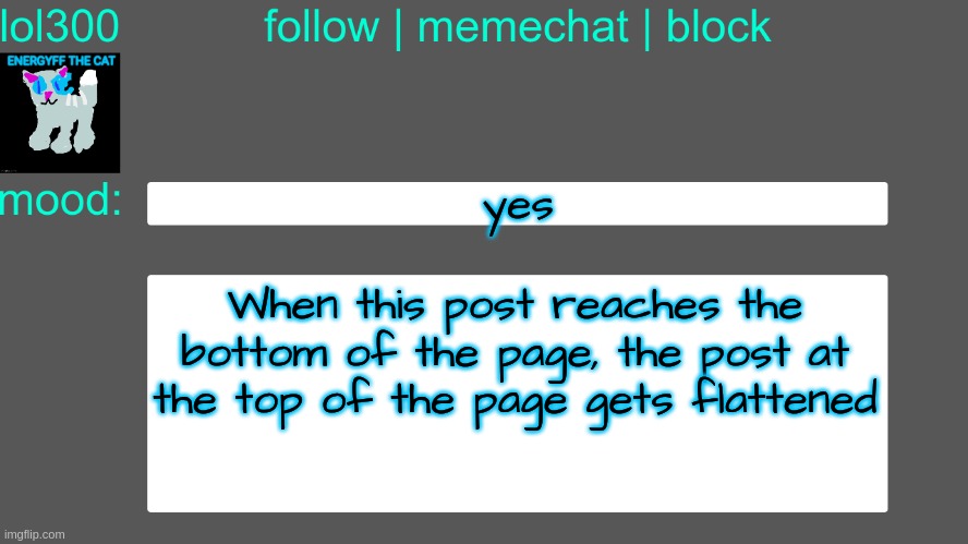 Lol300 announcement temp 3 | yes; When this post reaches the bottom of the page, the post at the top of the page gets flattened | image tagged in lol300 announcement temp 3 | made w/ Imgflip meme maker