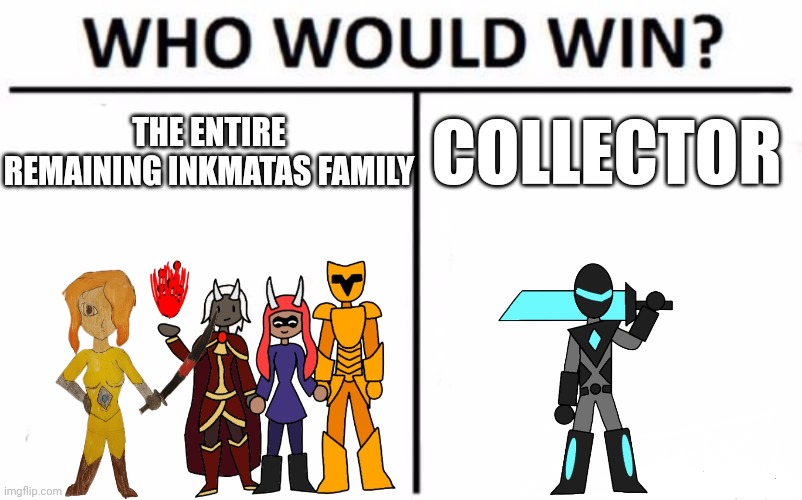 I know the collector would win but how hard of a fight would it be for collector | THE ENTIRE REMAINING INKMATAS FAMILY; COLLECTOR | image tagged in memes,who would win | made w/ Imgflip meme maker