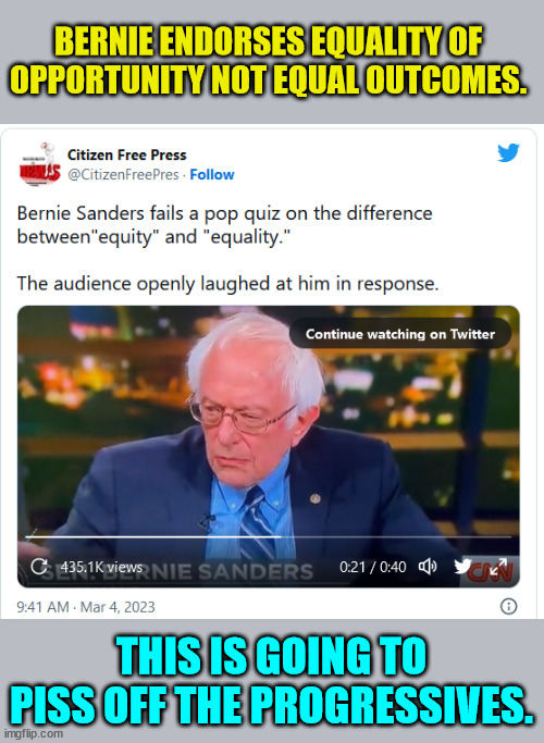 Bernie endorses equality of opportunity NOT equal outcomes. | BERNIE ENDORSES EQUALITY OF OPPORTUNITY NOT EQUAL OUTCOMES. THIS IS GOING TO PISS OFF THE PROGRESSIVES. | image tagged in bernie sanders,fake,socialist | made w/ Imgflip meme maker