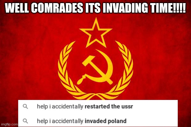 soviet | WELL COMRADES ITS INVADING TIME!!!! | image tagged in in soviet russia | made w/ Imgflip meme maker