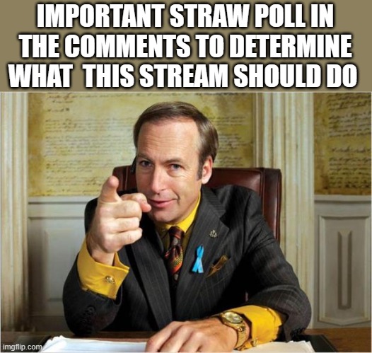 Better call saul | IMPORTANT STRAW POLL IN THE COMMENTS TO DETERMINE WHAT  THIS STREAM SHOULD DO | image tagged in better call saul | made w/ Imgflip meme maker
