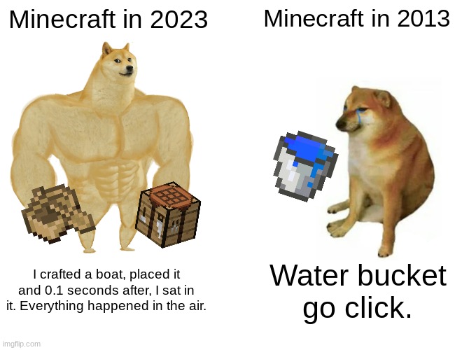 Buff Doge vs. Cheems | Minecraft in 2023; Minecraft in 2013; I crafted a boat, placed it and 0.1 seconds after, I sat in it. Everything happened in the air. Water bucket go click. | image tagged in memes,buff doge vs cheems | made w/ Imgflip meme maker