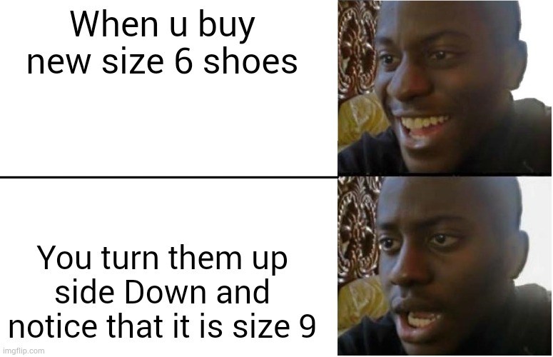 Disappointed Black Guy | When u buy new size 6 shoes; You turn them up side Down and notice that it is size 9 | image tagged in disappointed black guy | made w/ Imgflip meme maker