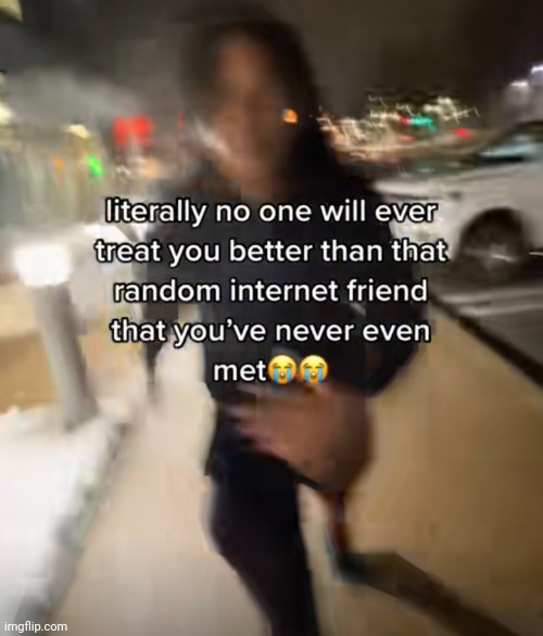 the best friends I've had are literally people i ain't never seeing irl | made w/ Imgflip meme maker