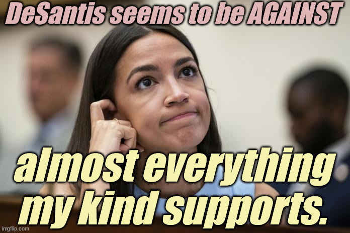 Do your "moles" work FOR or AGAINST you? | DeSantis seems to be AGAINST; almost everything my kind supports. | image tagged in aoc scratches her empty head,liberals,democrats,lgbtq,blm,antifa | made w/ Imgflip meme maker