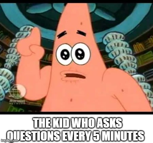 Patrick Says Meme | THE KID WHO ASKS QUESTIONS EVERY 5 MINUTES | image tagged in memes,patrick says | made w/ Imgflip meme maker