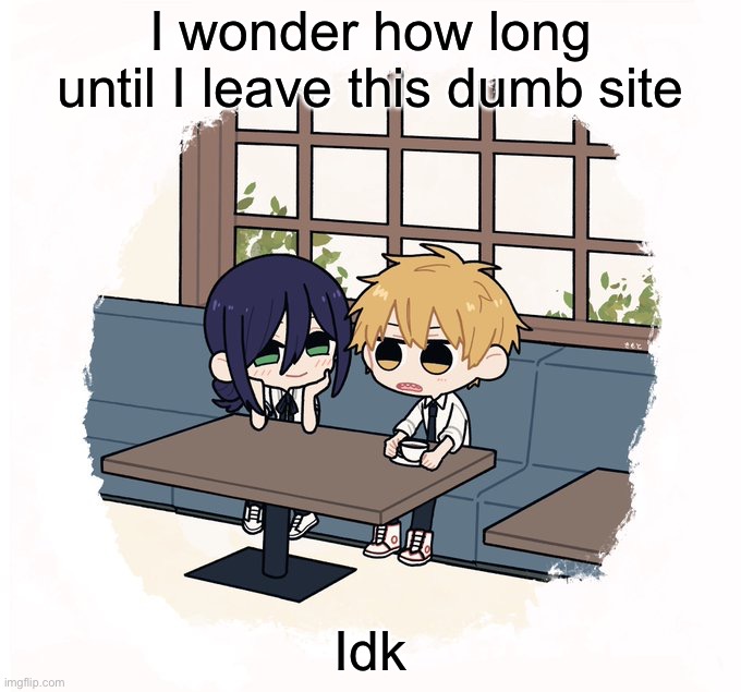 Kimoto chainsaw man | I wonder how long until I leave this dumb site; Idk | image tagged in kimoto chainsaw man | made w/ Imgflip meme maker