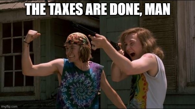 The Dishes Are Done Man | THE TAXES ARE DONE, MAN | image tagged in the dishes are done man | made w/ Imgflip meme maker