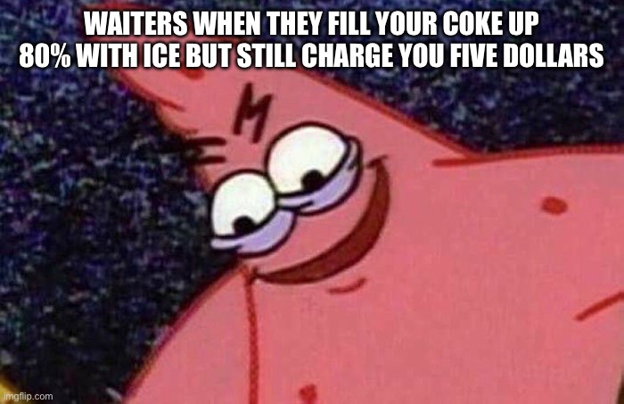 Why don’t waiters ask if you want ice first? | WAITERS WHEN THEY FILL YOUR COKE UP 80% WITH ICE BUT STILL CHARGE YOU FIVE DOLLARS | image tagged in evil patrick,waiter,coke | made w/ Imgflip meme maker