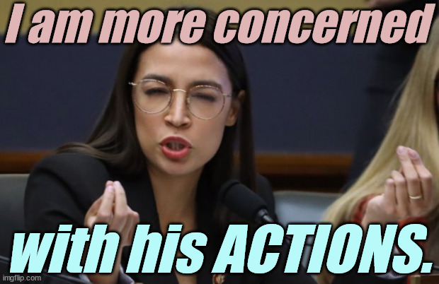 aoc Spicy Meatball | I am more concerned with his ACTIONS. | image tagged in aoc spicy meatball | made w/ Imgflip meme maker