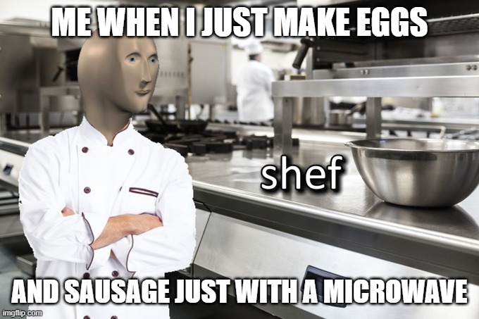 Meme Man Shef | ME WHEN I JUST MAKE EGGS; AND SAUSAGE JUST WITH A MICROWAVE | image tagged in meme man shef | made w/ Imgflip meme maker