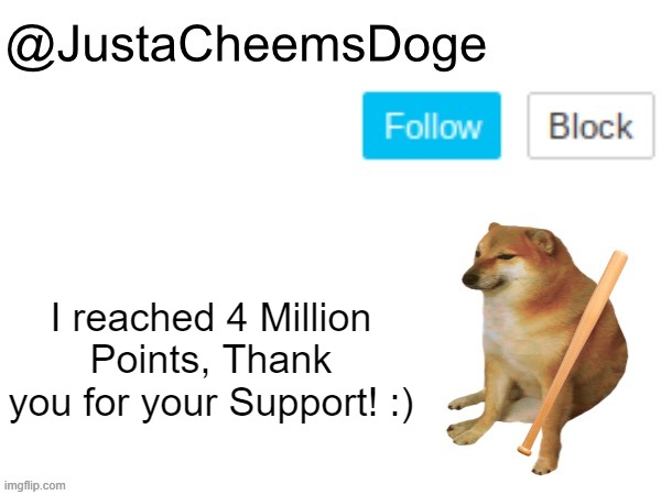 4 Million points :) | I reached 4 Million Points, Thank you for your Support! :) | image tagged in justacheemsdoge annoucement template,justacheemsdoge,imgflip,memes,funny,imgflip points | made w/ Imgflip meme maker