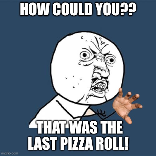 Y U No Meme | HOW COULD YOU?? THAT WAS THE LAST PIZZA ROLL! | image tagged in memes,y u no,how could u,pizza rolls | made w/ Imgflip meme maker
