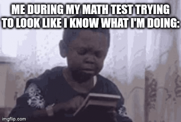 Math | ME DURING MY MATH TEST TRYING TO LOOK LIKE I KNOW WHAT I'M DOING: | image tagged in gifs,memes,math | made w/ Imgflip video-to-gif maker