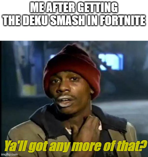 Foot night | ME AFTER GETTING THE DEKU SMASH IN FORTNITE; Ya'll got any more of that? | image tagged in memes,y'all got any more of that | made w/ Imgflip meme maker
