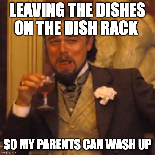 meme | LEAVING THE DISHES ON THE DISH RACK; SO MY PARENTS CAN WASH UP | image tagged in memes,laughing leo | made w/ Imgflip meme maker
