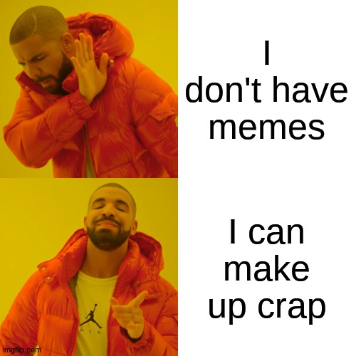 Drake Hotline Bling Meme | I don't have memes I can make up crap | image tagged in memes,drake hotline bling | made w/ Imgflip meme maker