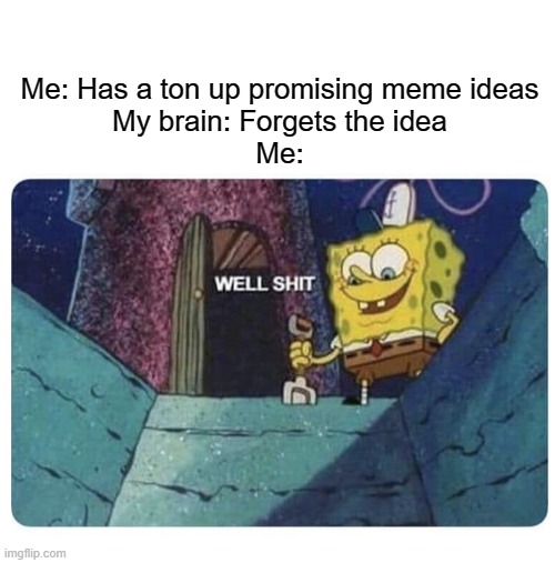 This has happened to me so many times, it sucks so much. | Me: Has a ton up promising meme ideas
My brain: Forgets the idea
Me: | image tagged in well shit spongebob edition,memes,i forgor,ah shit here we go again,oh wow are you actually reading these tags | made w/ Imgflip meme maker