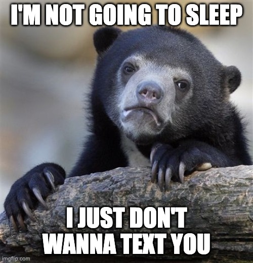 I always do this while video calling my parents. | I'M NOT GOING TO SLEEP; I JUST DON'T WANNA TEXT YOU | image tagged in memes,confession bear | made w/ Imgflip meme maker