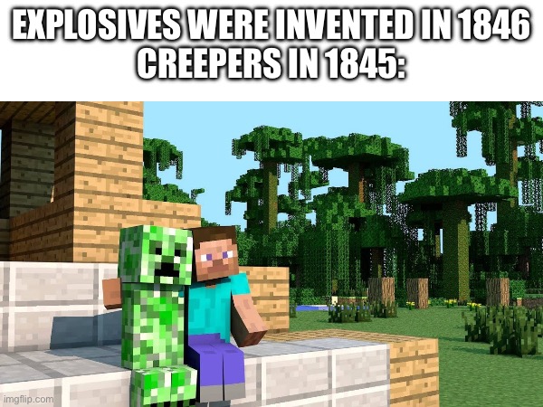 Ye | EXPLOSIVES WERE INVENTED IN 1846
CREEPERS IN 1845: | image tagged in minecraft,gaming,memes | made w/ Imgflip meme maker