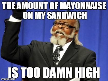 Too Damn High Meme | THE AMOUNT OF MAYONNAISE ON MY SANDWICH IS TOO DAMN HIGH | image tagged in memes,too damn high | made w/ Imgflip meme maker