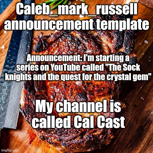 Caleb_mark_russell announcement template; Announcement: I'm starting a series on YouTube called "The Sock knights and the quest for the crystal gem"; My channel is called Cal Cast | made w/ Imgflip meme maker