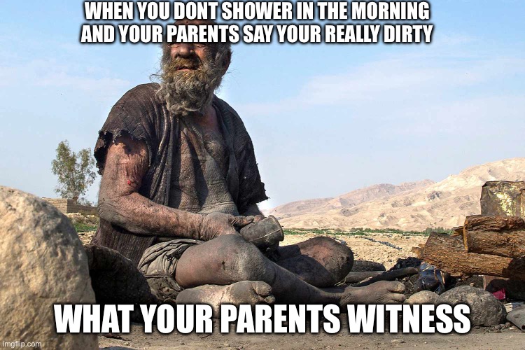 The parents eyes | WHEN YOU DONT SHOWER IN THE MORNING AND YOUR PARENTS SAY YOUR REALLY DIRTY; WHAT YOUR PARENTS WITNESS | image tagged in stupidity,childhood,funny memes,memes,adultswitnessing,childhoodmemories | made w/ Imgflip meme maker