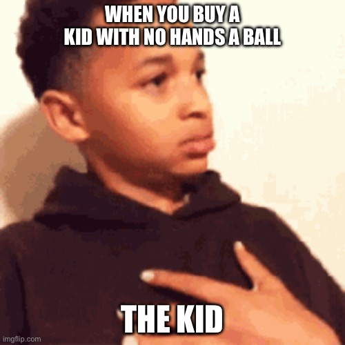 Offending a kid with no hands | WHEN YOU BUY A KID WITH NO HANDS A BALL; THE KID | image tagged in surprisedkid | made w/ Imgflip meme maker