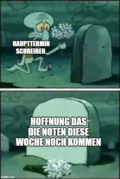 Uni | HAUPTTERMIN SCHREIBER; HOFFNUNG DAS DIE NOTEN DIESE WOCHE NOCH KOMMEN | image tagged in memes | made w/ Imgflip meme maker
