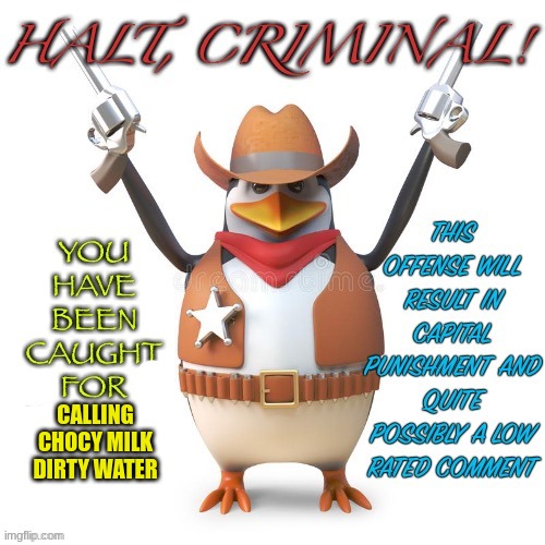 Halt, criminal! Original temp | CALLING CHOCY MILK DIRTY WATER | image tagged in halt criminal original temp | made w/ Imgflip meme maker