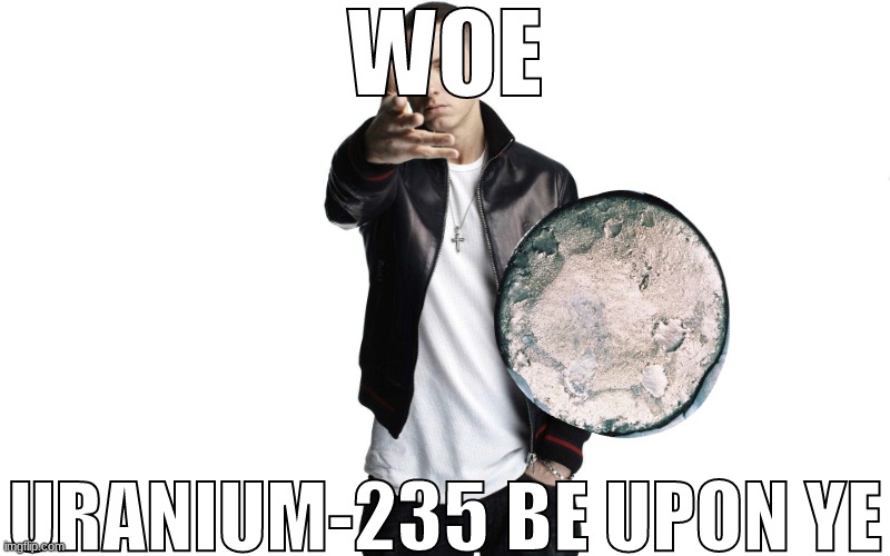 fcw | WOE; URANIUM-235 BE UPON YE | made w/ Imgflip meme maker