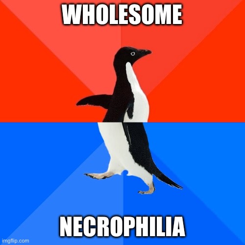 Socially Awesome Awkward Penguin | WHOLESOME; NECROPHILIA | image tagged in memes,socially awesome awkward penguin | made w/ Imgflip meme maker