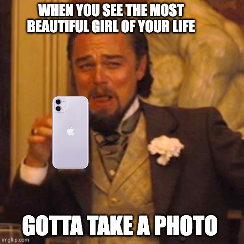 gotta take a photo | WHEN YOU SEE THE MOST BEAUTIFUL GIRL OF YOUR LIFE; GOTTA TAKE A PHOTO | image tagged in memes,laughing leo | made w/ Imgflip meme maker