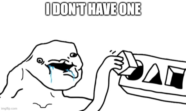 Let’s Go Brandon | I DON'T HAVE ONE | image tagged in let s go brandon | made w/ Imgflip meme maker