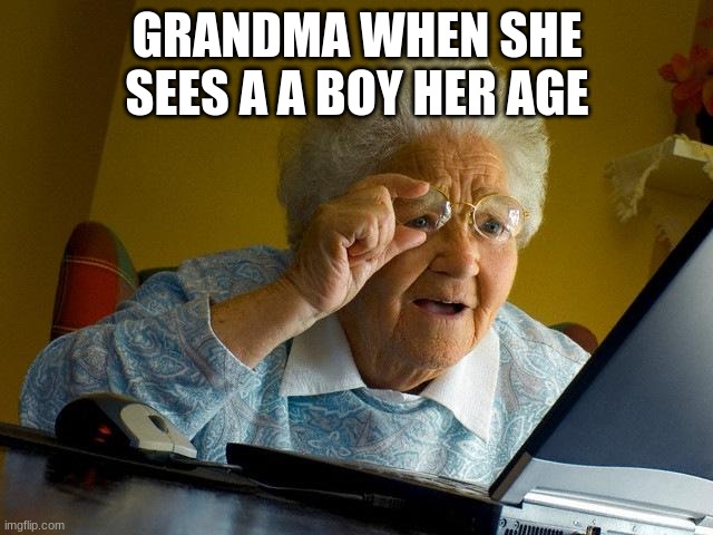 Grandma Finds The Internet Meme | GRANDMA WHEN SHE SEES A A BOY HER AGE | image tagged in memes,grandma finds the internet | made w/ Imgflip meme maker