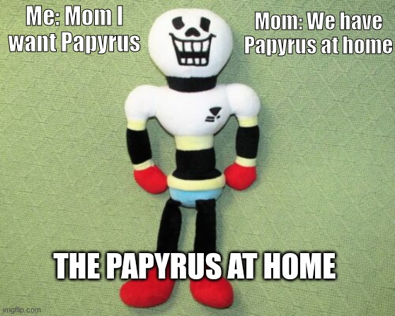 But y | Mom: We have Papyrus at home; Me: Mom I want Papyrus; THE PAPYRUS AT HOME | image tagged in papyrus,undertale,at home | made w/ Imgflip meme maker