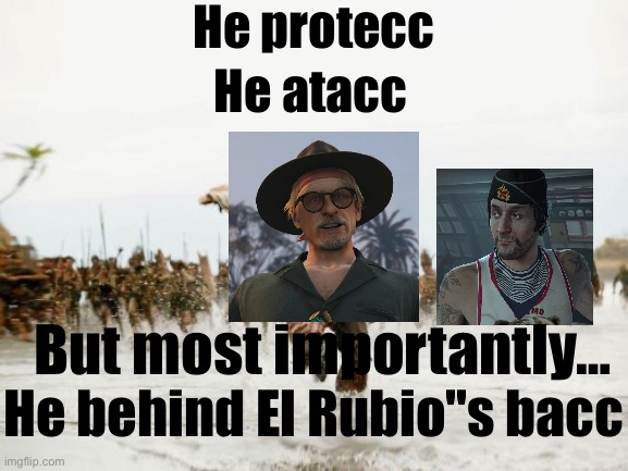 Funi | He protecc; He atacc; But most importantly…; He behind El Rubio"s bacc | image tagged in memes,jack sparrow being chased,gta online | made w/ Imgflip meme maker