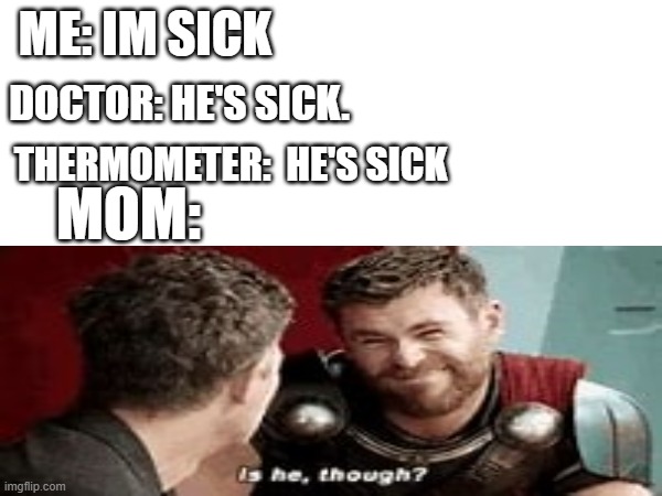 ME: IM SICK; DOCTOR: HE'S SICK. THERMOMETER:  HE'S SICK; MOM: | image tagged in meme,funny,true | made w/ Imgflip meme maker