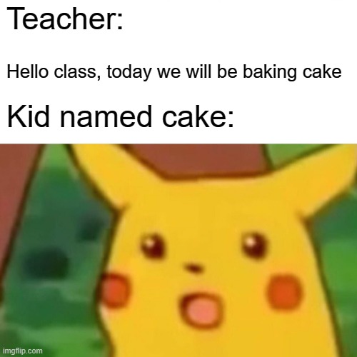cake | Teacher:; Hello class, today we will be baking cake; Kid named cake: | image tagged in memes,surprised pikachu | made w/ Imgflip meme maker