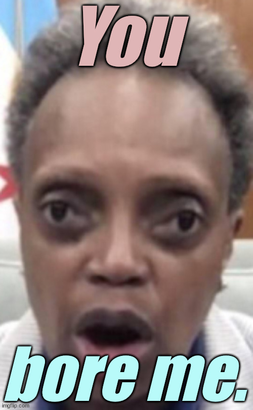 You bore me. | image tagged in beetlejuice lori lightfoot bug eyes mouth open | made w/ Imgflip meme maker