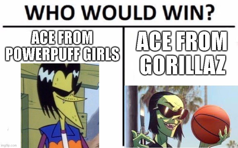 I wonder... | ACE FROM POWERPUFF GIRLS; ACE FROM GORILLAZ | image tagged in memes,who would win | made w/ Imgflip meme maker