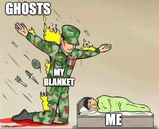 so true | GHOSTS; MY BLANKET; ME | image tagged in soldier protecting sleeping child | made w/ Imgflip meme maker