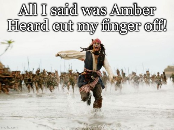 Jack Sparrow Being Chased | All I said was Amber Heard cut my finger off! | image tagged in memes,jack sparrow being chased | made w/ Imgflip meme maker