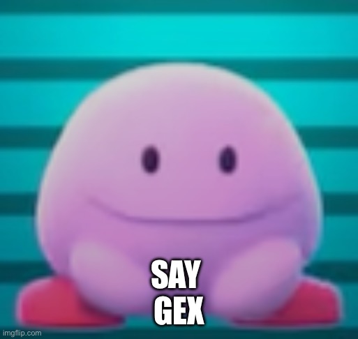 Kirb | SAY 
GEX | image tagged in kirb | made w/ Imgflip meme maker