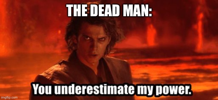 You underestimate my power | THE DEAD MAN: | image tagged in you underestimate my power | made w/ Imgflip meme maker