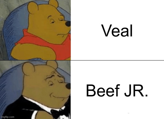 Veal | Veal; Beef JR. | image tagged in memes,tuxedo winnie the pooh,relatable memes,relatable,funny,funny memes | made w/ Imgflip meme maker