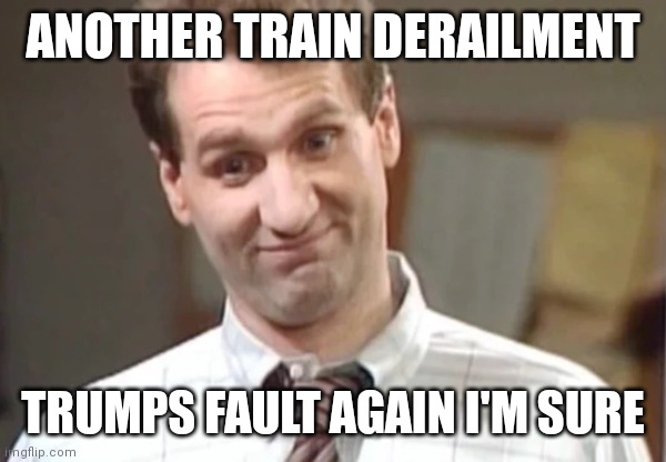 Of course it is | ANOTHER TRAIN DERAILMENT; TRUMPS FAULT AGAIN I'M SURE | image tagged in al bundy yeah right,democrats,biden,liberals | made w/ Imgflip meme maker