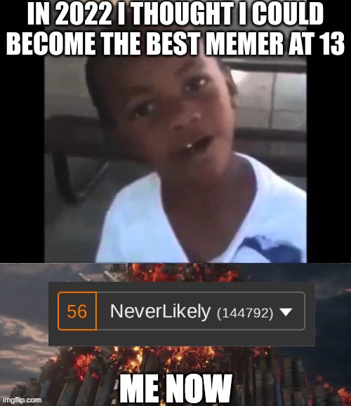 100k in less than 2 months | IN 2022 I THOUGHT I COULD BECOME THE BEST MEMER AT 13 | image tagged in memes,funny | made w/ Imgflip meme maker